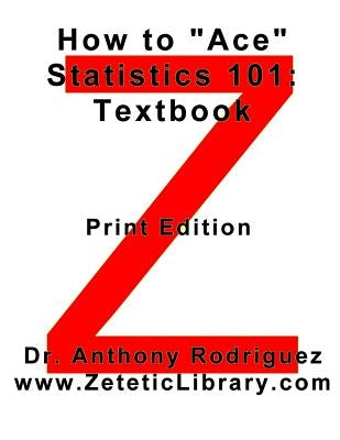 How to "Ace" Statistics 101: Textbook by Rodriguez, Anthony