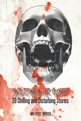 Skeletons in the Closet: 39 Chilling and Disturbing Stories by Twysted, Mia Lyttle