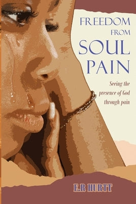 Freedom From Soul Pain: Seeing the presence of God through pain by Hurtt, Ernestine R.