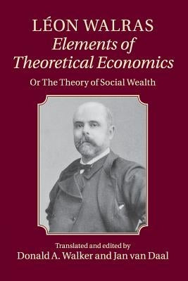 Léon Walras: Elements of Theoretical Economics: Or, the Theory of Social Wealth by Walras, Léon