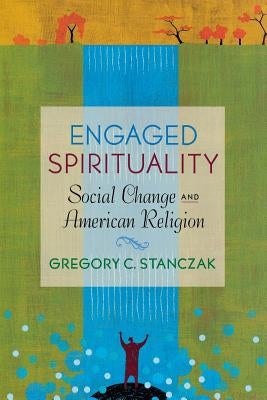 Engaged Spirituality: Social Change and American Religion by Stanczak, Gregory C.