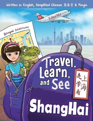Travel, Learn, and See Shanghai 走学看上海: Adventures in Mandarin Immersion (Bilingual English, Chinese with Pinyin) by Ma, Edna