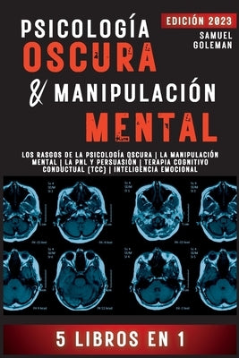 Psicología Oscura & Manipulación Mental: 5 libros en 1 Los Rasgos de la Psicología Oscura La Manipulación Mental La PNL y Persuasión Terapia Cognitivo by Goleman, Samuel