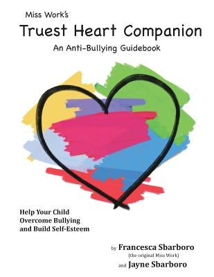 Miss Work's Truest Heart Companion: An Anti-Bullying Guidebook by Sbarboro, Jayne Elizabeth