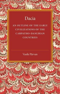 Dacia: An Outline of the Early Civilizations of the Carpatho-Danubian Countries by Parvan, Vasile