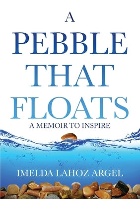A Pebble That Floats: A Memoir to Inspire by Argel, Imelda Lahoz