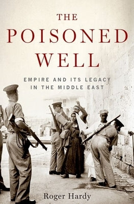 The Poisoned Well: Empire and Its Legacy in the Middle East by Hardy, Roger