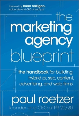 The Marketing Agency Blueprint: The Handbook for Building Hybrid Pr, Seo, Content, Advertising, and Web Firms by Roetzer, Paul