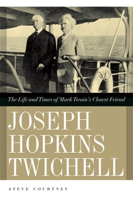 Joseph Hopkins Twichell: The Life and Times of Mark Twain's Closest Friend by Courtney, Steve