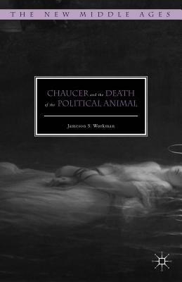 Chaucer and the Death of the Political Animal by Workman, Jameson S.