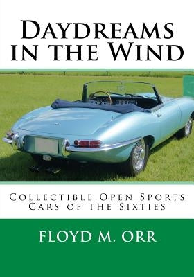 Daydreams in the Wind: Collectible Open Sports Cars of the Sixties by Orr, Floyd M.