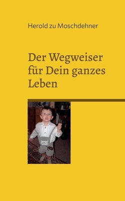 Der Wegweiser für Dein ganzes Leben: Der Ratgeber, Lenker und Impulsgeber by Zu Moschdehner, Herold