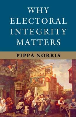 Why Electoral Integrity Matters by Norris, Pippa