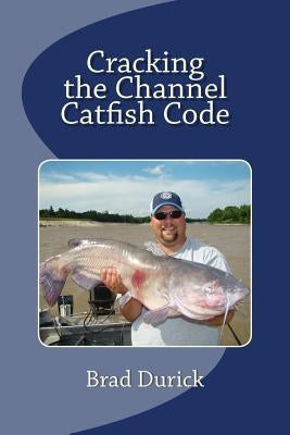 Cracking The Channel Catfish Code by Durick, Brad