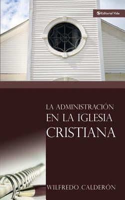 La Administración En La Iglesia Cristiana by Calderón, Wilfredo
