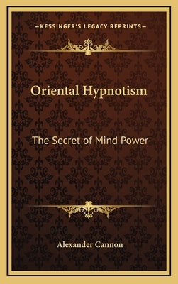 Oriental Hypnotism: The Secret of Mind Power by Cannon, Alexander