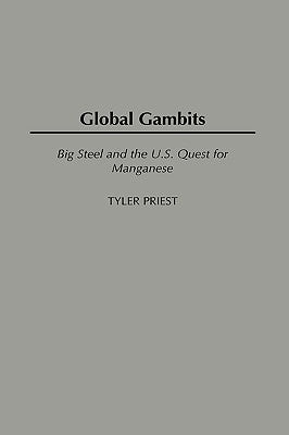 Global Gambits: Big Steel and the U.S. Quest for Manganese by Priest, Tyler