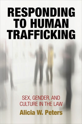 Responding to Human Trafficking: Sex, Gender, and Culture in the Law by Peters, Alicia W.
