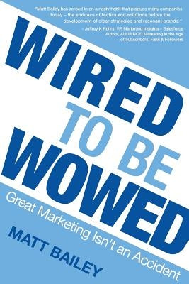 Wired to be Wowed: Great Marketing Isn't an Accident by Matt, Bailey