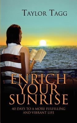 Enrich Your Sunrise: 40 Days to a More Fulfilling and Vibrant Life by Tagg, Taylor