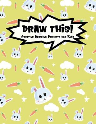 Draw This!: 100 Drawing Prompts for Kids - Cute Bunny - Version 3 by Prompts, Proppy