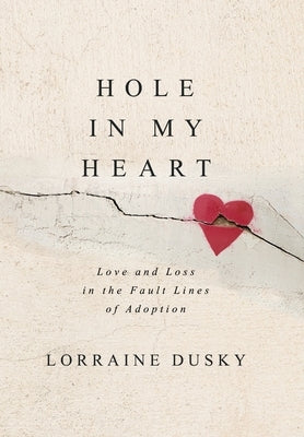 Hole in My Heart: Love and Loss in the Fault Lines of Adoption by Dusky, Lorraine