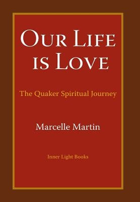 Our Life Is Love: The Quaker Spiritual Journey by Martin, Marcelle