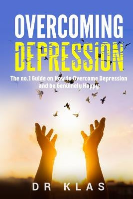 Overcoming Depression: The no.1 Guide on How to Overcome Depression and Be Genuinely Happy by Klas