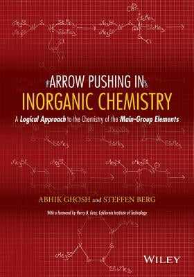 Arrow Pushing in Inorganic Chemistry: A Logical Approach to the Chemistry of the Main-Group Elements by Ghosh, Abhik