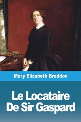 Le Locataire De Sir Gaspard: Tome Premier by Braddon, Mary Elizabeth