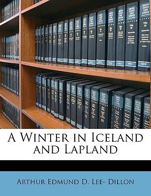 A Winter in Iceland and Lapland by Dillon, Arthur Edmund D. Lee-