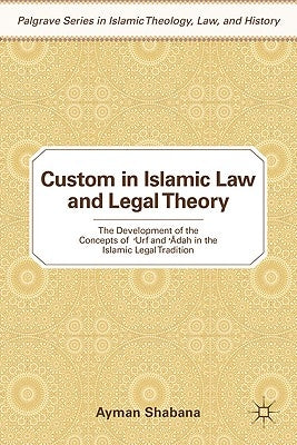 Custom in Islamic Law and Legal Theory: The Development of the Concepts of ?urf and Dah in the Islamic Legal Tradition by Shabana, Ayman