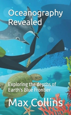 Oceanography Revealed: Exploring the depths of Earth's Blue Frontier by Collins, Max Hudson