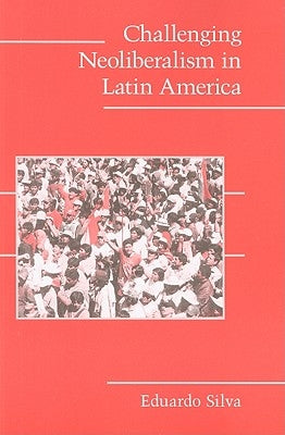 Challenging Neoliberalism in Latin America by Silva, Eduardo