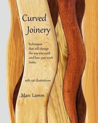 Curved Joinery - techniques that will change the way you work and how your work will look. by Lamm, Marc