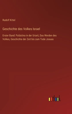 Geschichte des Volkes Israel: Erster Band: Palästina in der Urzeit, Das Werden des Volkes, Geschichte der Zeit bis zum Tode Josuas by Kittel, Rudolf
