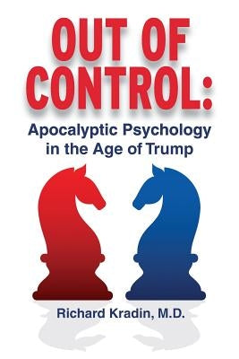 Out of Control: Apocalyptic Psychology in the Age of Trump by Kradin MD, Richard L.