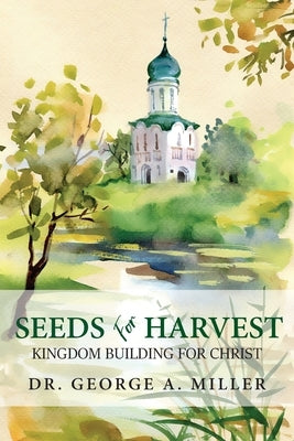 Seeds for Harvest: Kingdom Building for Christ by Miller, George A.