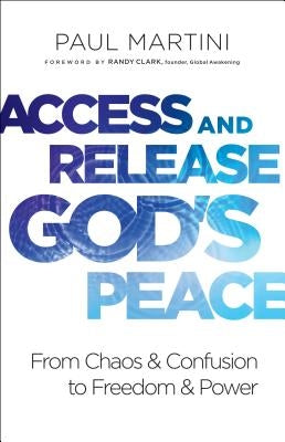Access and Release God's Peace: From Chaos and Confusion to Freedom and Power by Martini, Paul