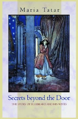 Secrets Beyond the Door: The Story of Bluebeard and His Wives by Tatar, Maria