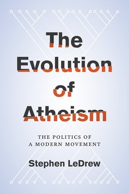 The Evolution of Atheism: The Politics of a Modern Movement by Ledrew, Stephen