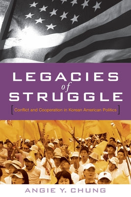Legacies of Struggle: Conflict and Cooperation in Korean American Politics by Chung, Angie Y.