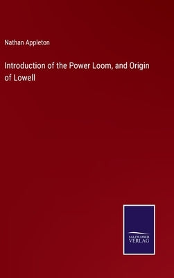 Introduction of the Power Loom, and Origin of Lowell by Appleton, Nathan