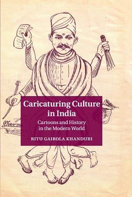 Caricaturing Culture in India: Cartoons and History in the Modern World by Khanduri, Ritu Gairola