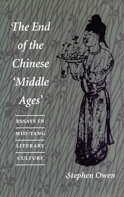 The End of the Chinese 'Middle Ages': Essays in Mid-Tang Literary Culture by Owen, Stephen