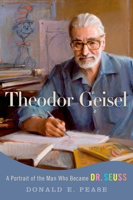 Theodor Geisel: A Portrait of the Man Who Became Dr. Seuss by Pease, Donald E.