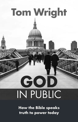 God in Public: How the Bible Speaks Truth to Power Today by Wright, Tom