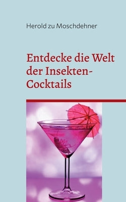 Entdecke die Welt der Insekten-Cocktails: Das proteinreiche Rezeptbuch mit Umdrehungen by Zu Moschdehner, Herold