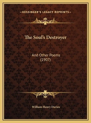 The Soul's Destroyer: And Other Poems (1907) by Davies, William Henry