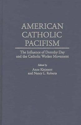 American Catholic Pacifism: The Influence of Dorothy Day and the Catholic Worker Movement by Klejment, Anne
